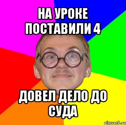 на уроке поставили 4 довел дело до суда, Мем Типичный ботан