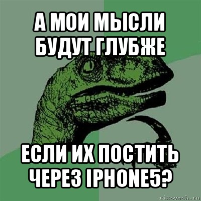 а мои мысли будут глубже если их постить через iphone5?, Мем Филосораптор