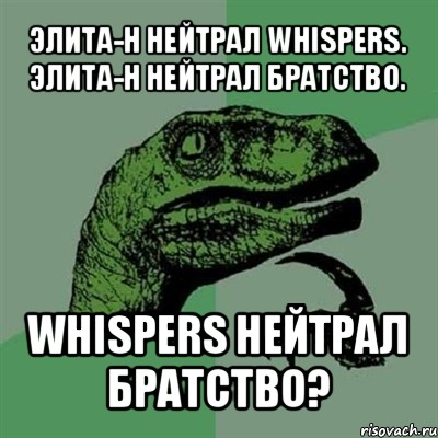 элита-н нейтрал whispers. элита-н нейтрал братство. whispers нейтрал братство?, Мем Филосораптор