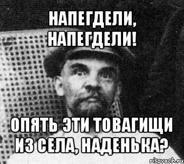 напегдели, напегдели! опять эти товагищи из села, наденька?, Мем   Ленин удивлен