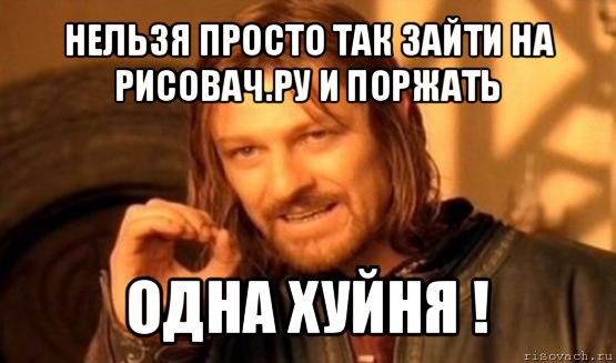 нельзя просто так зайти на рисовач.ру и поржать одна хуйня !, Мем Нельзя просто так взять и (Боромир мем)