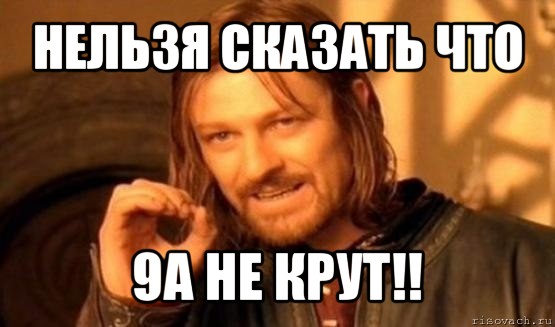 нельзя сказать что 9а не крут!!, Мем Нельзя просто так взять и (Боромир мем)