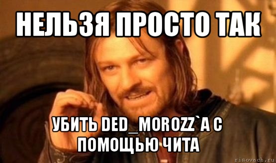 нельзя просто так убить ded_morozz`a с помощью чита, Мем Нельзя просто так взять и (Боромир мем)