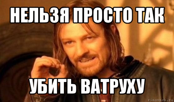 нельзя просто так убить ватруху, Мем Нельзя просто так взять и (Боромир мем)