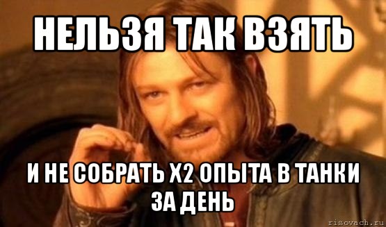 нельзя так взять и не собрать х2 опыта в танки за день, Мем Нельзя просто так взять и (Боромир мем)