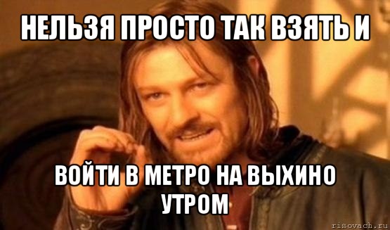 нельзя просто так взять и войти в метро на выхино утром, Мем Нельзя просто так взять и (Боромир мем)