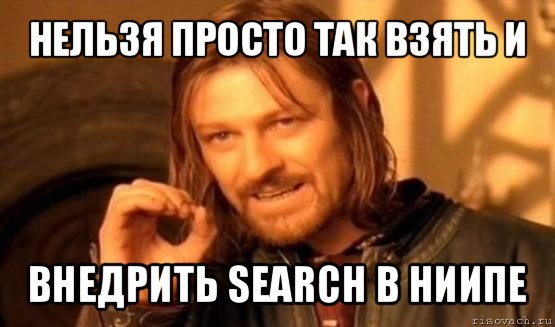 нельзя просто так взять и внедрить search в ниипе, Мем Нельзя просто так взять и (Боромир мем)