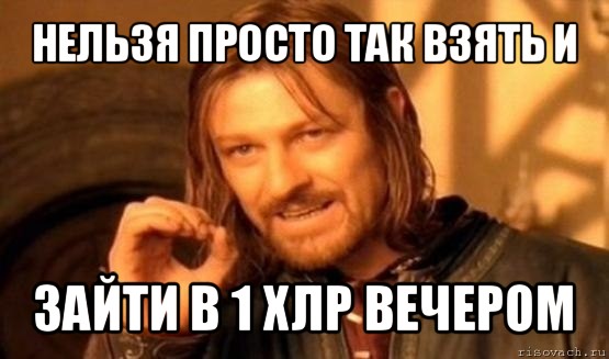 нельзя просто так взять и зайти в 1 хлр вечером, Мем Нельзя просто так взять и (Боромир мем)