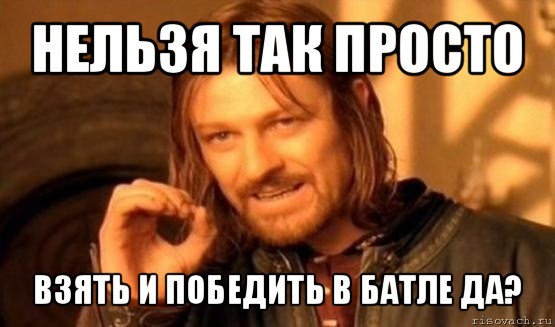 нельзя так просто взять и победить в батле да?, Мем Нельзя просто так взять и (Боромир мем)