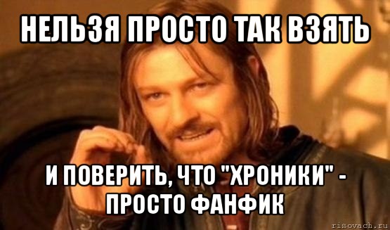 нельзя просто так взять и поверить, что "хроники" - просто фанфик, Мем Нельзя просто так взять и (Боромир мем)