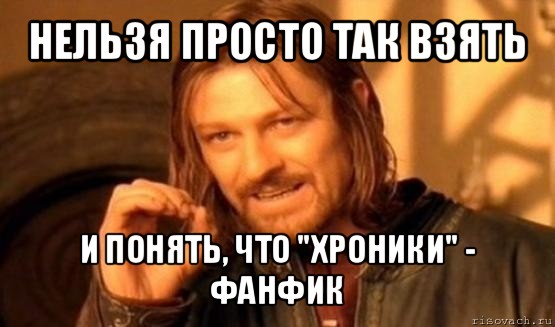 нельзя просто так взять и понять, что "хроники" - фанфик, Мем Нельзя просто так взять и (Боромир мем)