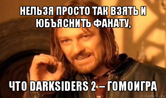 нельзя просто так взять и юбъяснить фанату, что darksiders 2 – гомоигра, Мем Нельзя просто так взять и (Боромир мем)