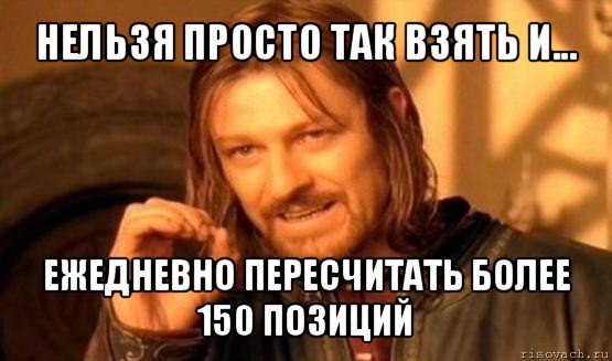 нельзя просто так взять и... ежедневно пересчитать более 150 позиций, Мем Нельзя просто так взять и (Боромир мем)