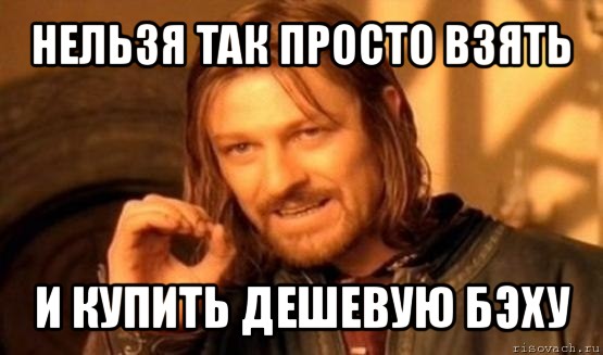 нельзя так просто взять и купить дешевую бэху, Мем Нельзя просто так взять и (Боромир мем)