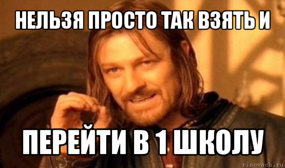 нельзя просто так взять и перейти в 1 школу, Мем Нельзя просто так взять и (Боромир мем)