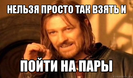 нельзя просто так взять и пойти на пары, Мем Нельзя просто так взять и (Боромир мем)