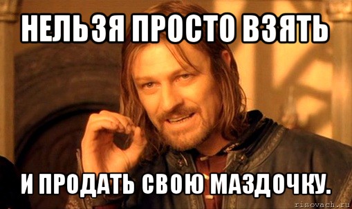 нельзя просто взять и продать свою маздочку., Мем Нельзя просто так взять и (Боромир мем)