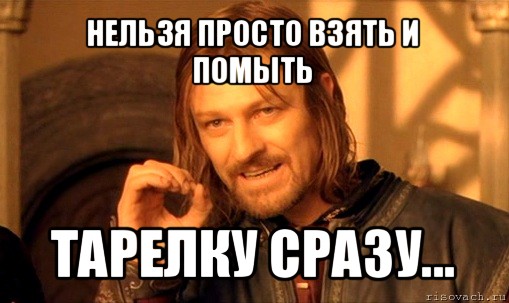 нельзя просто взять и помыть тарелку сразу..., Мем Нельзя просто так взять и (Боромир мем)