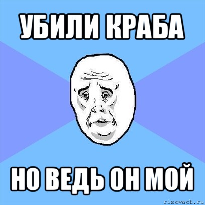 убили краба но ведь он мой, Мем Okay face