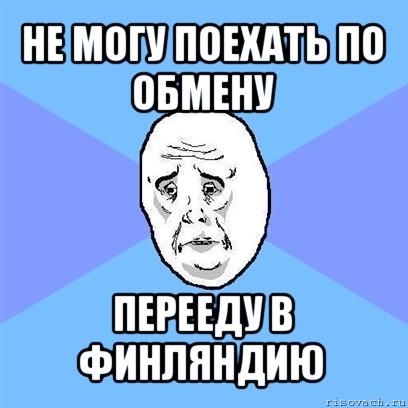 не могу поехать по обмену перееду в финляндию, Мем Okay face