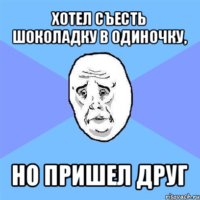 хотел съесть шоколадку в одиночку, но пришел друг, Мем Okay face