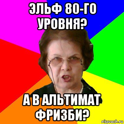 эльф 80-го уровня? а в альтимат фризби?, Мем Типичная училка