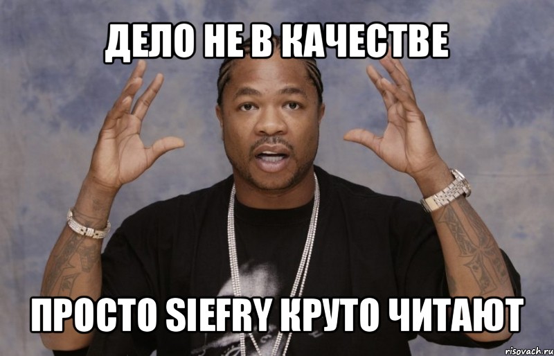 дело не в качестве просто siefry круто читают, Мем Xzibit