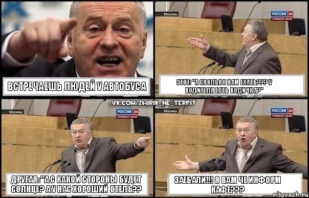 Встречаешь людей у автобуса Этот: "а сколько нам ехать??? у водителя есть водичка?" Другая: "А с какой стороны будет солнце? А у нас хороший отель?? Заебали!!! Я вам че информ кафе???, Комикс Жириновский