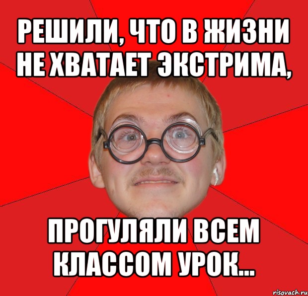 решили, что в жизни не хватает экстрима, прогуляли всем классом урок..., Мем Злой Типичный Ботан