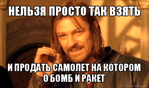 нельзя просто так взять и продать самолет на котором 0 бомб и ракет, Мем Нельзя просто так взять и (Боромир мем)