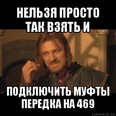 нельзя просто так взять и подключить муфты передка на 469, Мем Нельзя просто взять