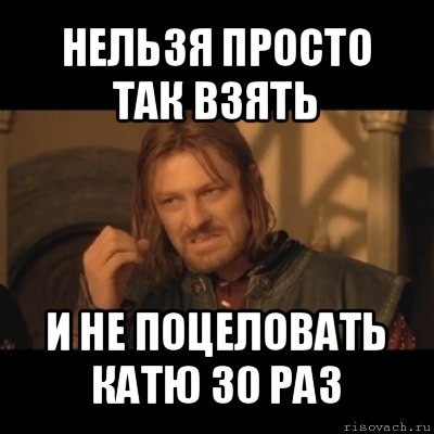 нельзя просто так взять и не поцеловать катю 30 раз, Мем Нельзя просто взять