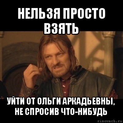 нельзя просто взять уйти от ольги аркадьевны, не спросив что-нибудь, Мем Нельзя просто взять