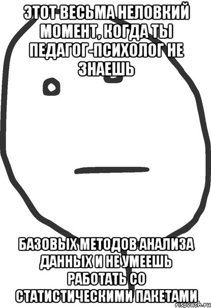 этот весьма неловкий момент, когда ты педагог-психолог не знаешь базовых методов анализа данных и не умеешь работать со статистическими пакетами, Мем покер фейс