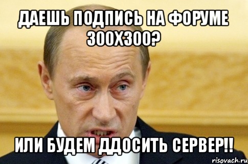 даешь подпись на форуме 300х300? или будем ддосить сервер!!, Мем путин