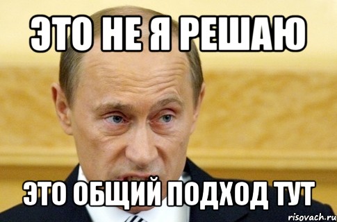 это не я решаю это общий подход тут, Мем путин