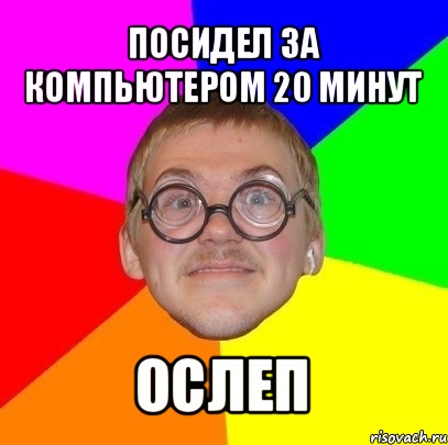 посидел за компьютером 20 минут ослеп, Мем Типичный ботан