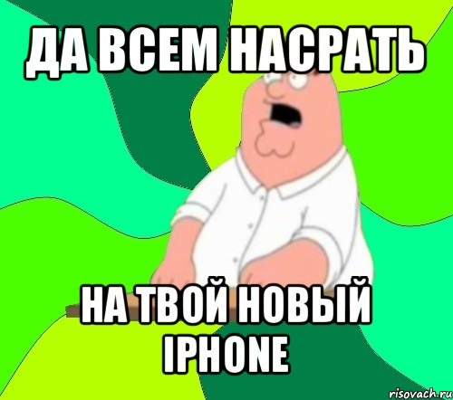 да всем насрать на твой новый iphone, Мем  Да всем насрать (Гриффин)