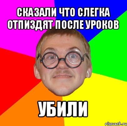 сказали что слегка отпиздят после уроков убили, Мем Типичный ботан