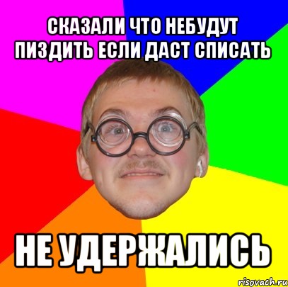 сказали что небудут пиздить если даст списать не удержались, Мем Типичный ботан