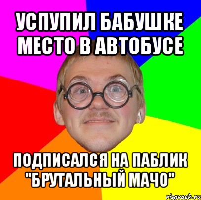 успупил бабушке место в автобусе подписался на паблик "брутальный мачо", Мем Типичный ботан