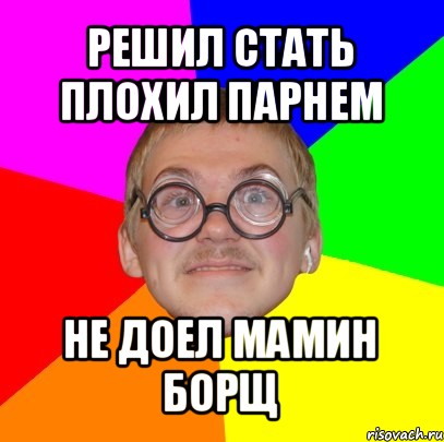 решил стать плохил парнем не доел мамин борщ, Мем Типичный ботан