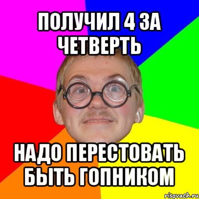 получил 4 за четверть надо перестовать быть гопником, Мем Типичный ботан