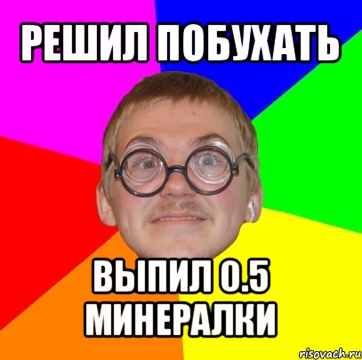 решил побухать выпил 0.5 минералки, Мем Типичный ботан