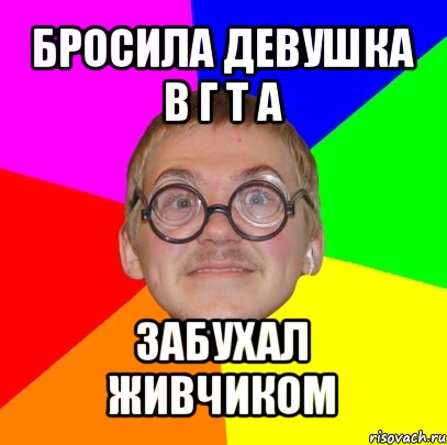 бросила девушка в г т а забухал живчиком, Мем Типичный ботан