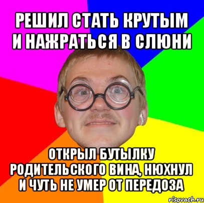 решил стать крутым и нажраться в слюни открыл бутылку родительского вина, нюхнул и чуть не умер от передоза, Мем Типичный ботан