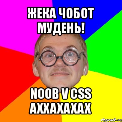 жека чобот мудень! noob v css axxaxaxax, Мем Типичный ботан