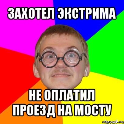 захотел экстрима не оплатил проезд на мосту, Мем Типичный ботан