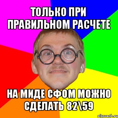 только при правильном расчете на миде сфом можно сделать 82\59, Мем Типичный ботан