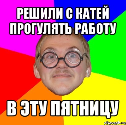 Пропусти работу. Прогулял работу. Ботаны пятница Мем. Прогуливать Мем. Мем про прогул работы.